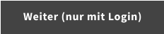 Weiter (nur mit Login)